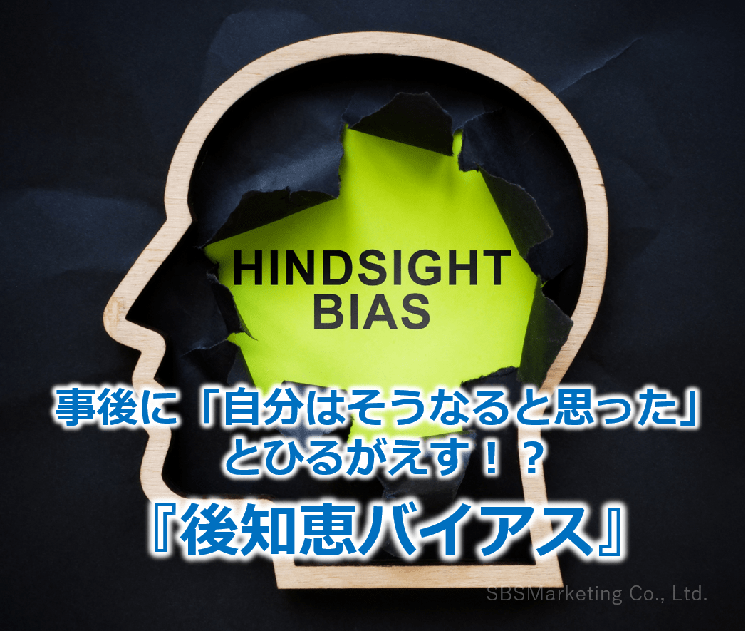 【株式会社SBSマーケティング】事後に「自分はそうなると思った」とひるがえす！？『後知恵バイアス』 株式会社SBSマーケティング