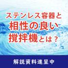 【解説資料】ステンレス容器と相性の良い撹拌機の選び方 製品画像